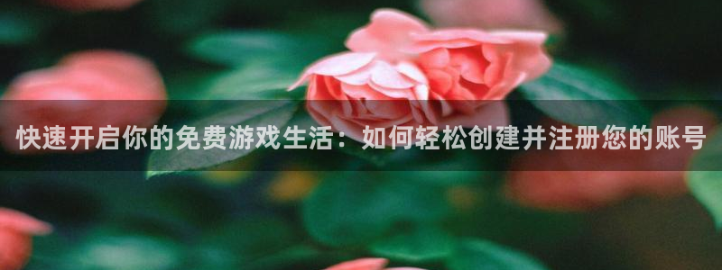 辉达娱乐集团：快速开启你的免费游戏生活：如何轻松创建并注册您