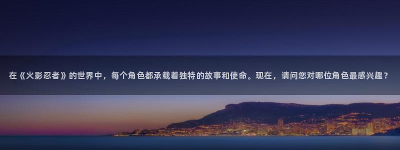 辉达娱乐登录地址：在《火影忍者》的世界中，每个角色都承载着独