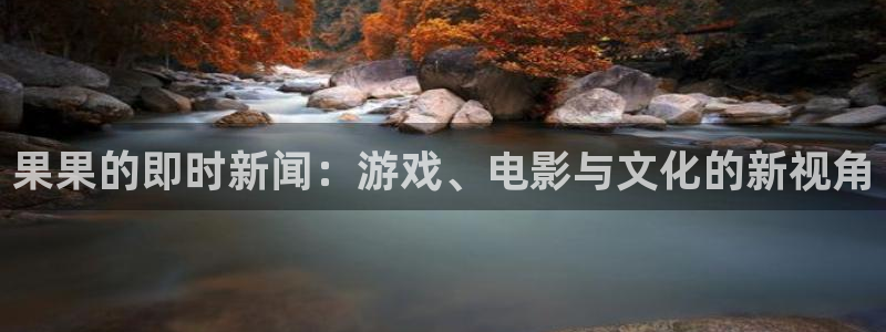 辉达娱乐注册官方登录app：果果的即时新闻：游戏、电影与文化