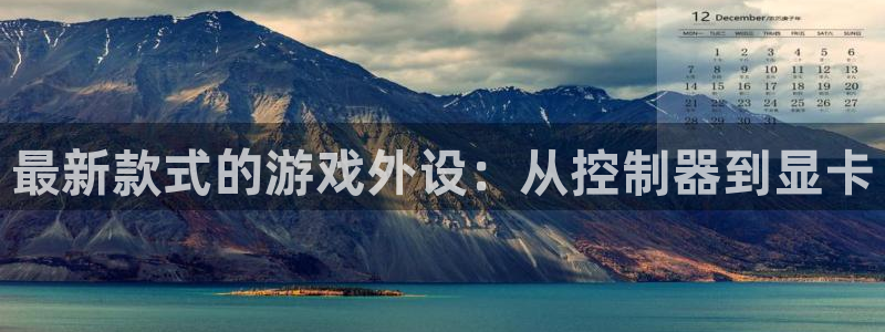 辉达娱乐注册地址：最新款式的游戏外设：从控制器到显卡