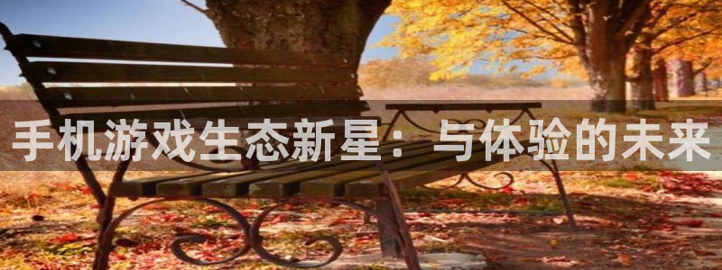 辉达娱乐平台：手机游戏生态新星：与体验的未来