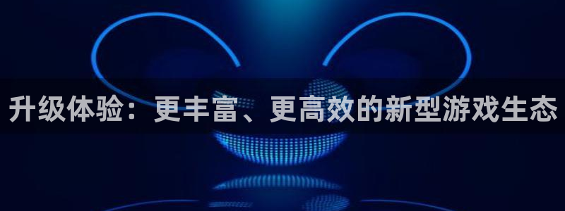辉达娱乐官网：升级体验：更丰富、更高效的新型游戏生态